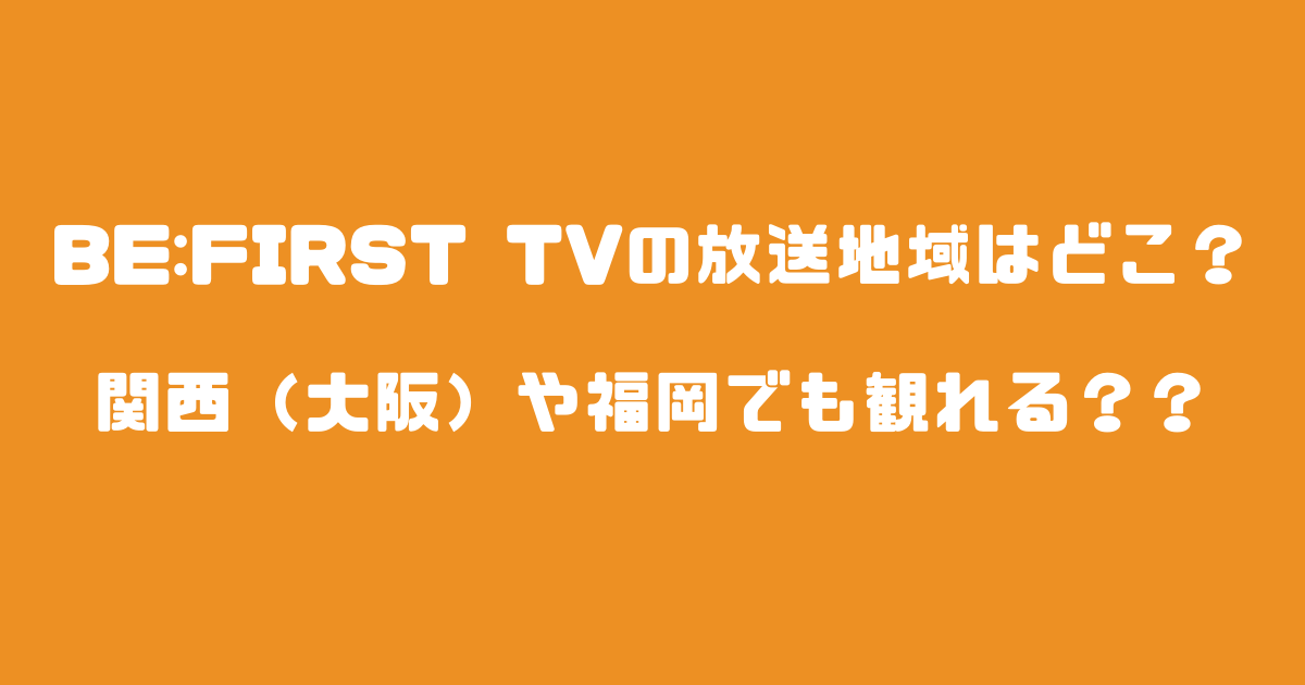 BEFIRST TVの放送地域はどこ？関西（大阪）や福岡でも観れる？？
