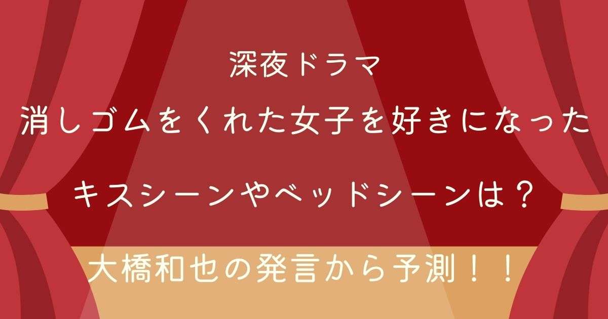 消しゴムをくれた女子を好きになったのキスシーンやベッドシーンは 大橋和也の発言から予想