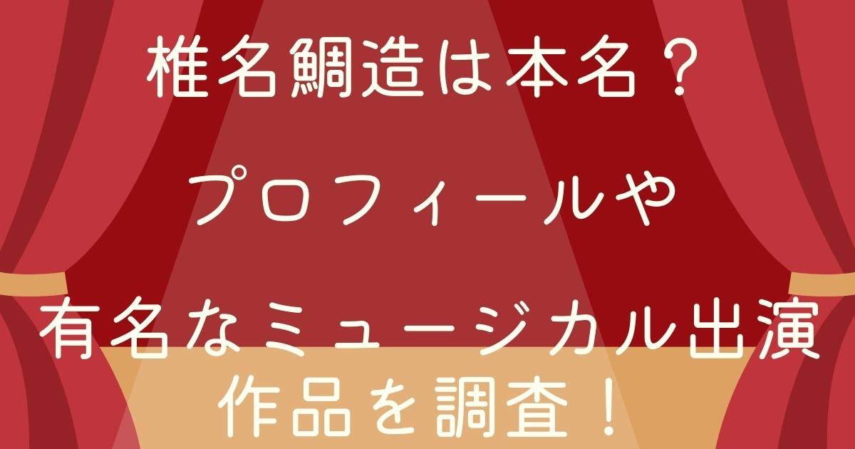 椎名鯛造は本名 プロフィールや有名なミュージカル出演作品を調査