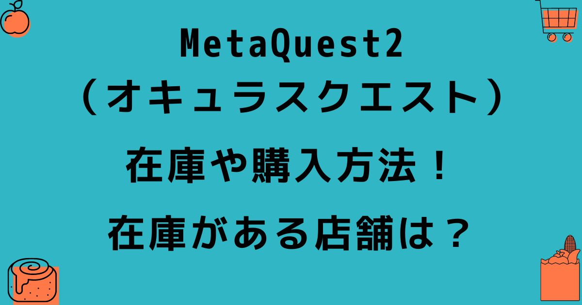 MetaQuest2 （オキュラスクエスト） 在庫や購入方法！ 在庫がある店舗は？