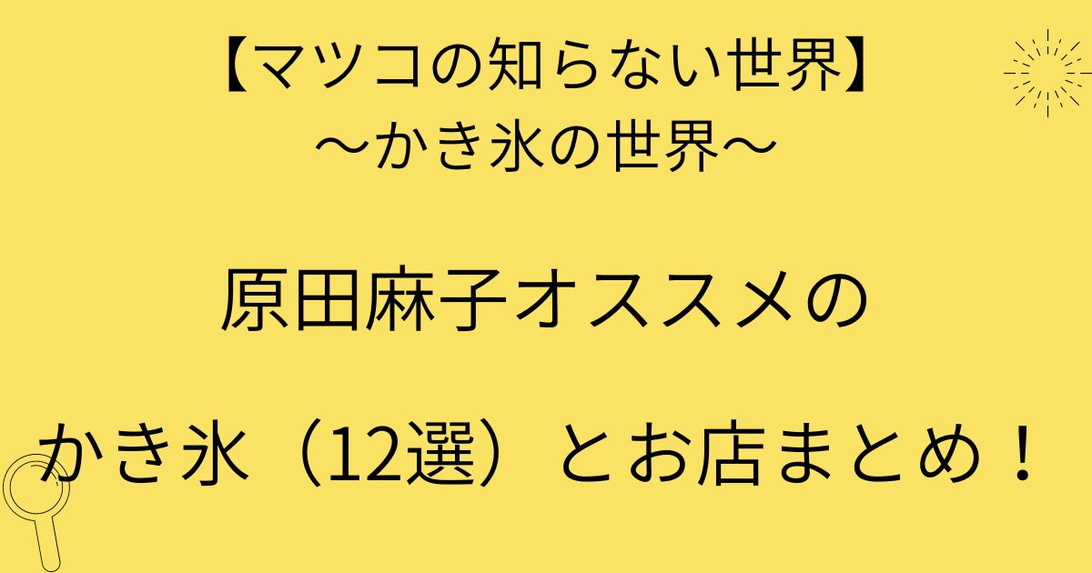 マツコの知らない世界かき氷22 原田麻子オススメのかき氷 12杯 とお店